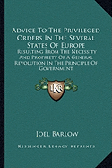 Advice To The Privileged Orders In The Several States Of Europe: Resulting From The Necessity And Propriety Of A General Revolution In The Principle Of Government