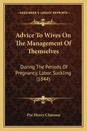 Advice to Wives on the Management of Themselves: During the Periods of Pregnancy, Labor, Suckling (1844)