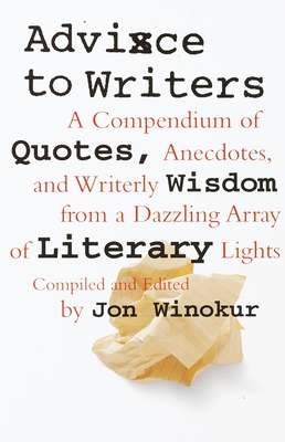 Advice to Writers: A Compendium of Quotes, Anecdotes, and Writerly Wisdom from a Dazzling Array of Literary Lights - Winokur, Jon