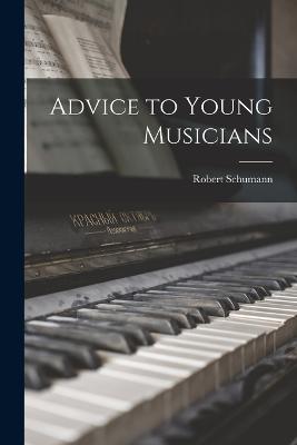 Advice to Young Musicians - Schumann, Robert