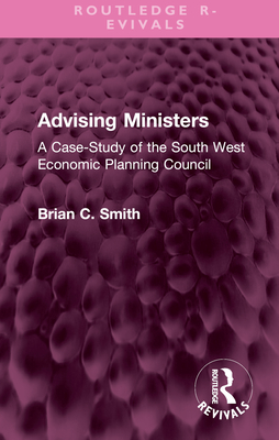 Advising Ministers: A Case-Study of the South West Economic Planning Council - Smith, Brian C