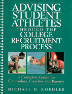 Advising Student Athletes Through the College Recruitment Process: A Complete Guide for Counselors, Coaches, and Parents - Koehler, Michael D, PH.D., and Koehler, Mike