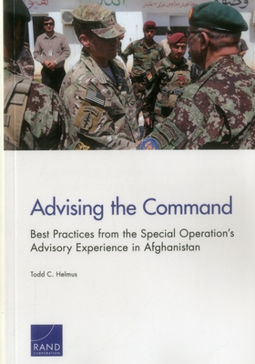 Advising the Command: Best Practices from the Special Operation's Advisory Experience in Afghanistan - Helmus, Todd C