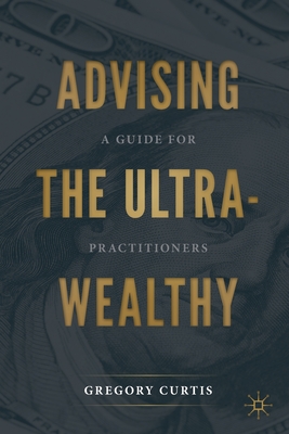 Advising the Ultra-Wealthy: A Guide for Practitioners - Curtis, Gregory