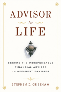 Advisor for Life: Become the Indispensable Financial Advisor to Affluent Families - Gresham, Stephen D
