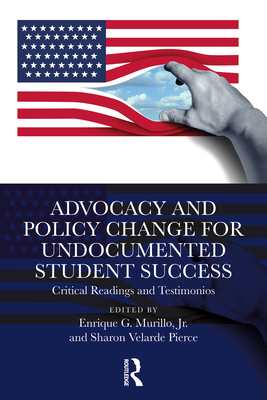 Advocacy and Policy Change for Undocumented Student Success: Critical Readings and Testimonios - Murillo, Jr., Enrique G. (Editor), and Pierce, Sharon Velarde (Editor)