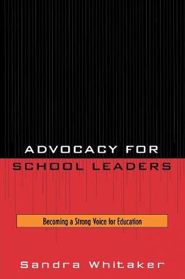 Advocacy for School Leaders: Becoming a Strong Voice for Education - Whitaker, Sandra