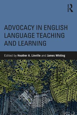 Advocacy in English Language Teaching and Learning - Linville, Heather A. (Editor), and Whiting, James (Editor)