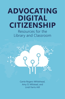 Advocating Digital Citizenship: Resources for the Library and Classroom - Rogers-Whitehead, Carrie, and Milstead, Amy O, and Farris-Hill, Lindi
