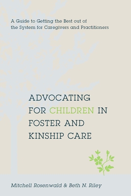 Advocating for Children in Foster and Kinship Care: A Guide to Getting the Best Out of the System for Caregivers and Practitioners - Rosenwald, Mitchell A