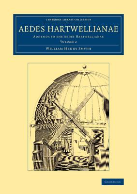 Aedes Hartwellianae: Volume 2: Addenda to the Aedes Hartwellianae - Smyth, William Henry