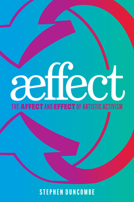 Aeffect: The Affect and Effect of Artistic Activism - Duncombe, Stephen