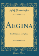 Aegina: Das Heiligtum Der Aphaia (Classic Reprint)