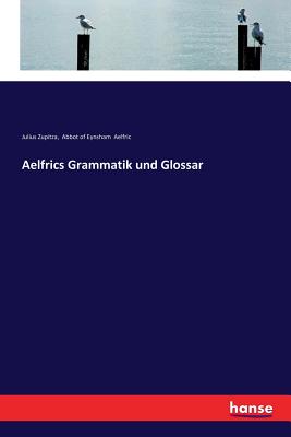 Aelfrics Grammatik und Glossar - Zupitza, Julius, and Aelfric, Abbot Of Eynsham