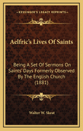 Aelfric's Lives of Saints: Being a Set of Sermons on Saints' Days Formerly Observed by the English C
