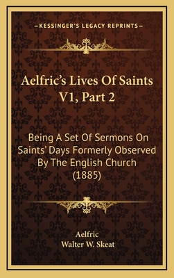 Aelfric's Lives of Saints V1, Part 2: Being a Set of Sermons on Saints' Days Formerly Observed by the English Church (1885) - Aelfric, and Skeat, Walter W, Prof. (Editor)