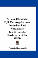 Aelteste Christliche Epik Der Angelsachsen, Deutschen Und Nordlander: Ein Beitrag Zur Kirchengeschichte (1874)