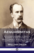 Aequanimitas: With other Addresses to Medical Students, Nurses, Doctors and Practitioners of Medicine - A History and Philosophy of