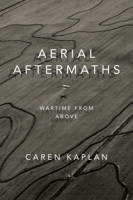 Aerial Aftermaths: Wartime from Above - Kaplan, Caren