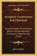 Aeroplane Construction and Operation: Including Notes on Aeroplane Design and Aerodynamic Calculation, Materials, Etc