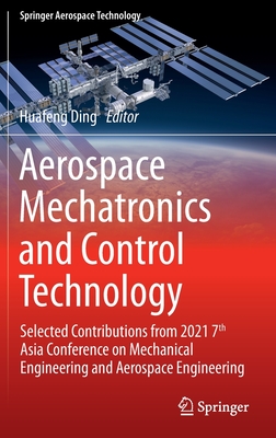 Aerospace Mechatronics and Control Technology: Selected Contributions from 2021 7th Asia Conference on Mechanical Engineering and Aerospace Engineering - Ding, Huafeng (Editor)