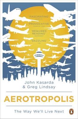 Aerotropolis: The Way We'll Live Next - Kasarda, John, and Lindsay, Greg