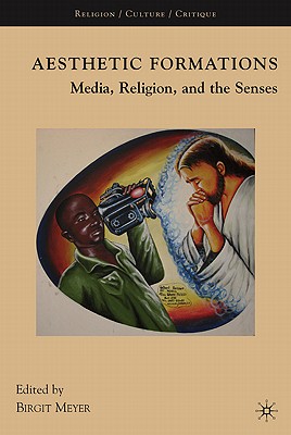 Aesthetic Formations: Media, Religion, and the Senses - Meyer, Birgit