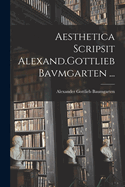 Aesthetica Scripsit Alexand.Gottlieb Bavmgarten ...