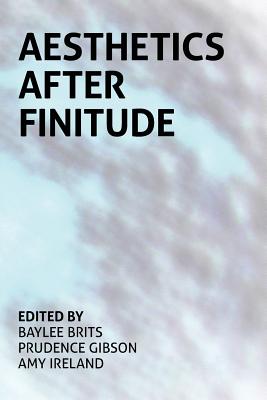 Aesthetics After Finitude - Brits, Baylee (Editor), and Gibson, Prudence (Editor), and Ireland, Amy (Editor)