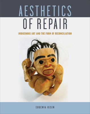 Aesthetics of Repair: Indigenous Art and the Form of Reconciliation - Kisin, Eugenia