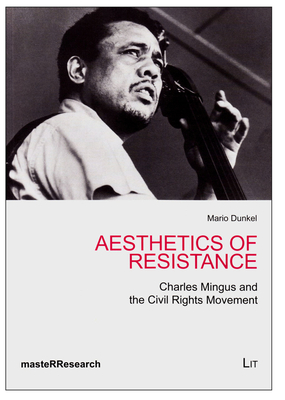 Aesthetics of Resistance: Charles Mingus and the Civil Rights Movement Volume 4 - Dunkel, Mario