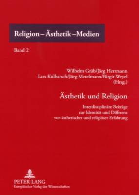 Aesthetik Und Religion: Interdisziplinaere Beitraege Zur Identitaet Und Differenz Von Aesthetischer Und Religioeser Erfahrung - Gr?b, Wilhelm (Editor), and Hermann, Jrg (Editor)