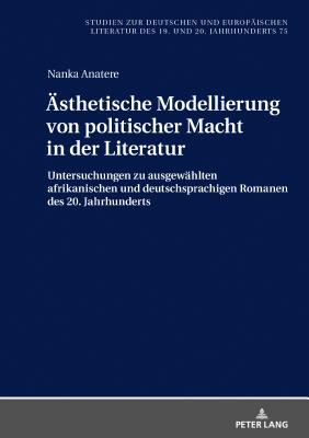 Aesthetische Modellierung von politischer Macht in der Literatur: Untersuchungen zu ausgewaehlten afrikanischen und deutschsprachigen Romanen des 20. Jahrhunderts - Spies, Bernhard, and Anatere, Nanka