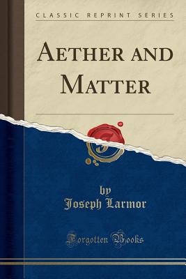 Aether and Matter (Classic Reprint) - Larmor, Joseph, Sir