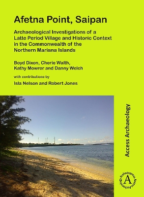 Afetna Point, Saipan: Archaeological Investigations of a Latte Period Village and Historic Context in the Commonwealth of the Northern Mariana Islands - Dixon, Boyd, and Walth, Cherie, and Mowrer, Kathy