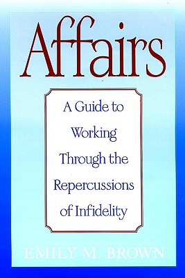 Affairs: A Guide to Working Through the Repercussions of Infidelity - Brown, Emily M