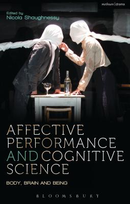 Affective Performance and Cognitive Science: Body, Brain and Being - Shaughnessy, Nicola, Prof. (Editor), and McConachie, Bruce (Contributions by), and Blair, Rhonda, Professor (Contributions by)