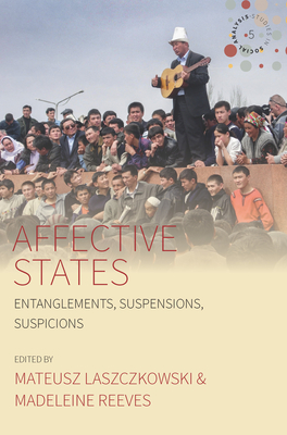 Affective States: Entanglements, Suspensions, Suspicions - Laszczkowski, Mateusz (Editor), and Reeves, Madeleine (Editor)