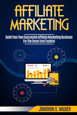 Affiliate Marketing: Build Your Own Successful Affiliate Marketing Business from Zero to 6 Figures - Walker, Jonathan S