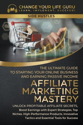 Affiliate Marketing Mastery: The Ultimate Guide to Starting Your Online Business and Earning Passive Income - Guru, Change Your Life