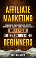 Affiliate Marketing: Ultimate Guide to Join Top Affiliate Networks and Programs, Managing Ads and Generating Traffic (Make 6 Figure Online Business for Beginners)