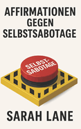 Affirmationen gegen Selbstsabotage: Tgliche Affirmationen gegen limitierende Glaubensstze fr mehr Selbstvertrauen und innere Strke