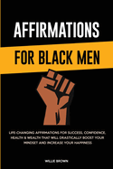 Affirmations for Black Men: Life-Changing Affirmations for Success, Confidence, Health & Wealth That Will Drastically Boost Your Mindset and Increase Your Happiness