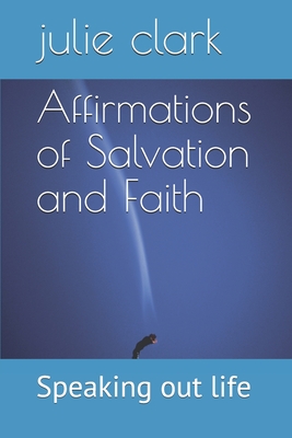Affirmations of Salvation and Faith: Speaking out life - Clark, Julie