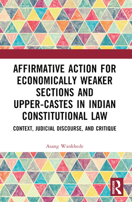 Affirmative Action for Economically Weaker Sections and Upper-Castes in Indian Constitutional Law: Context, Judicial Discourse, and Critique - Wankhede, Asang