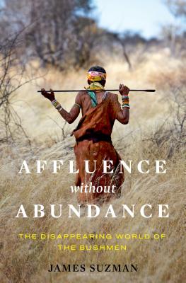 Affluence Without Abundance: The Disappearing World of the Bushmen - Suzman, James