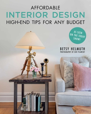Affordable Interior Design: High-End Tips for Any Budget - Helmuth, Betsy, and Plawsky, Dov (Photographer)
