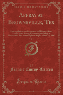 Affray at Brownsville, Tex, Vol. 2: Hearings Before the Committee on Military Affairs, United States Senate, Concerning the Affray at Brownsville, Tex, on the Night of August 13 and 14, 1906 (Classic Reprint)