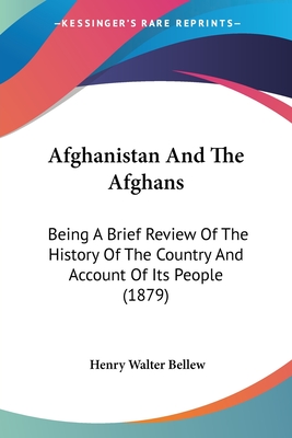 Afghanistan And The Afghans: Being A Brief Review Of The History Of The Country And Account Of Its People (1879) - Bellew, Henry Walter