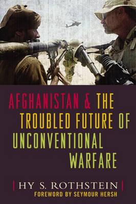 Afghanistan and the Troubled Future of Unconventional Warfare - Rothstein, Hy S., and Hersh, Seymour